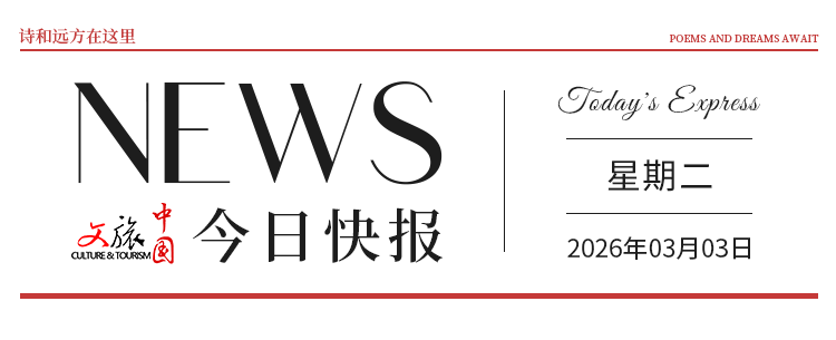 【文旅中國快報03.03】《北京市長城保護條例》施行；中國戲劇家協會啟動戲劇振興“十大行動”
